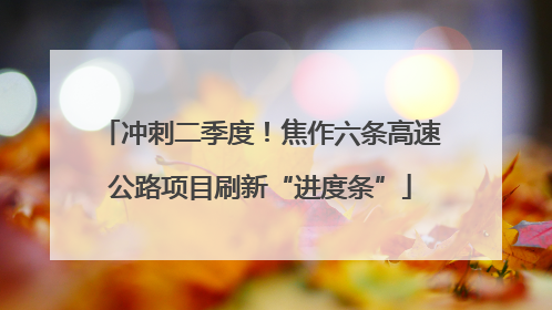 冲刺二季度！焦作六条高速公路项目刷新“进度条”