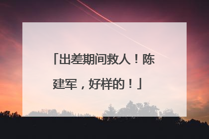 出差期间救人！陈建军，好样的！