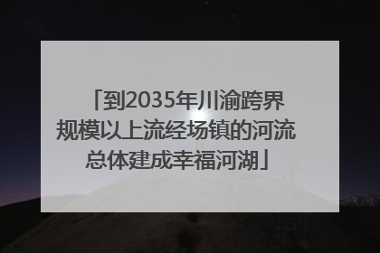 到2035年川渝跨界规模以上流经场镇的河流总体建成幸福河湖