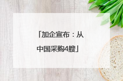 加企宣布：从中国采购4艘