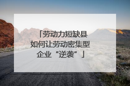 劳动力短缺县 如何让劳动密集型企业“逆袭”