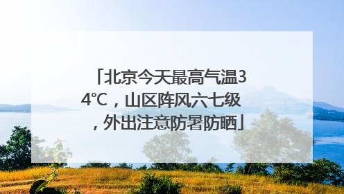 北京今天最高气温34℃，山区阵风六七级，外出注意防暑防晒