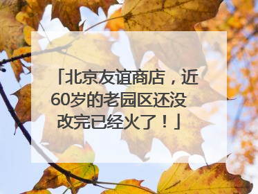 北京友谊商店，近60岁的老园区还没改完已经火了！