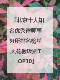 北京十大知名优秀律师事务所排名榜单天花板级别TOP10
