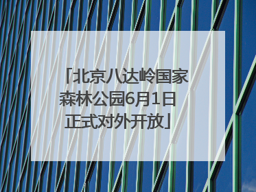 北京八达岭国家森林公园6月1日正式对外开放
