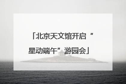 北京天文馆开启“星动端午”游园会