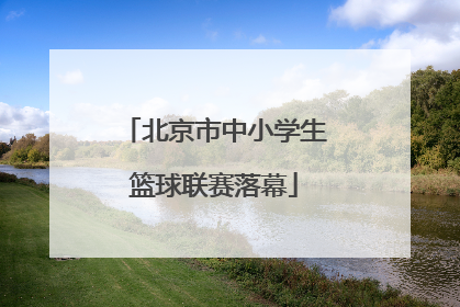 北京市中小学生篮球联赛落幕