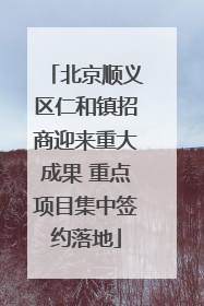 北京顺义区仁和镇招商迎来重大成果 重点项目集中签约落地