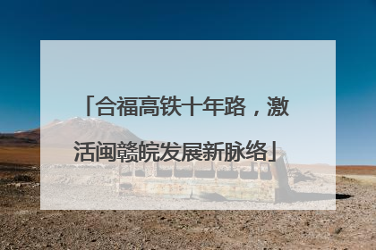 合福高铁十年路，激活闽赣皖发展新脉络