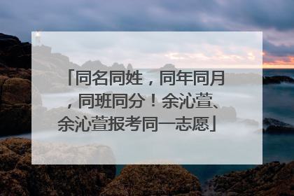 同名同姓，同年同月，同班同分！余沁萱、余沁萱报考同一志愿