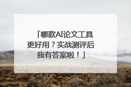 哪款AI论文工具更好用？实战测评后我有答案啦！