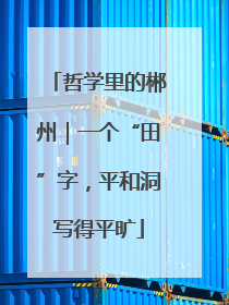哲学里的郴州｜一个“田”字，平和洞写得平旷