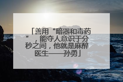 善用“暗器和毒药”，能夺人意识于分秒之间，他就是麻醉医生——孙勇