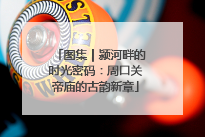 图集｜颍河畔的时光密码：周口关帝庙的古韵新章