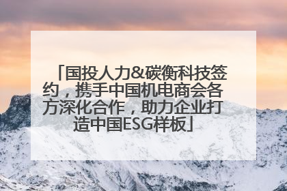 国投人力&碳衡科技签约，携手中国机电商会各方深化合作，助力企业打造中国ESG样板