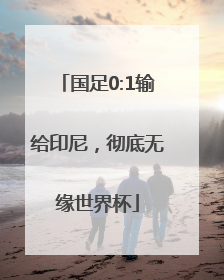 国足0:1输给印尼，彻底无缘世界杯