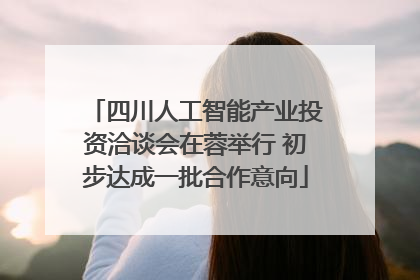 四川人工智能产业投资洽谈会在蓉举行 初步达成一批合作意向