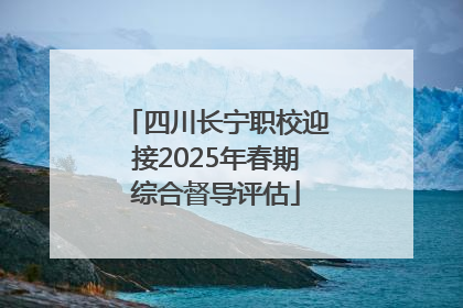 四川长宁职校迎接2025年春期综合督导评估