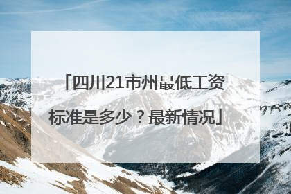 四川21市州最低工资标准是多少？最新情况