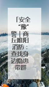 安全“豫”警｜商丘睢阳消防：查找身边隐患 带群众一起“涨知识”