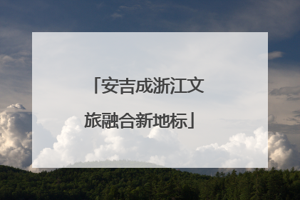安吉成浙江文旅融合新地标