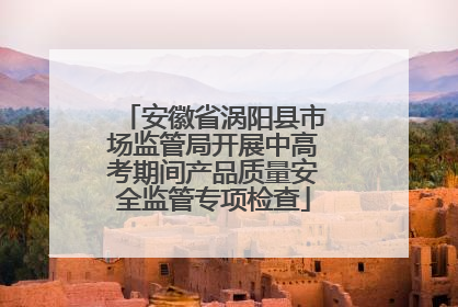 安徽省涡阳县市场监管局开展中高考期间产品质量安全监管专项检查
