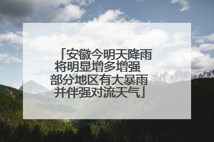 安徽今明天降雨将明显增多增强 部分地区有大暴雨并伴强对流天气