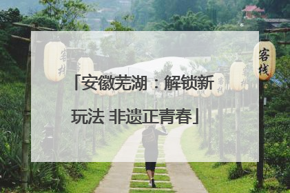 安徽芜湖：解锁新玩法 非遗正青春