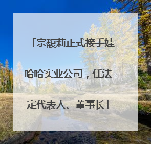 宗馥莉正式接手娃哈哈实业公司，任法定代表人、董事长