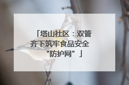 塔山社区：双管齐下筑牢食品安全“防护网”