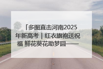 多图直击河南2025年新高考｜红衣旗袍送祝福 鲜花葵花助梦圆——尉氏县高考暖心送考