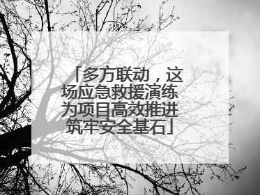 多方联动，这场应急救援演练为项目高效推进筑牢安全基石