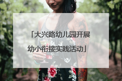 大兴路幼儿园开展幼小衔接实践活动