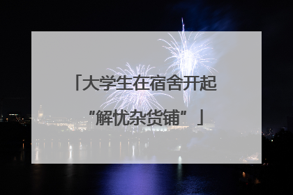 大学生在宿舍开起“解忧杂货铺”