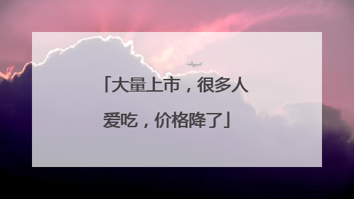 大量上市，很多人爱吃，价格降了