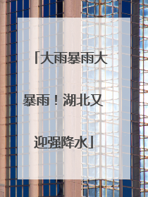 大雨暴雨大暴雨！湖北又迎强降水
