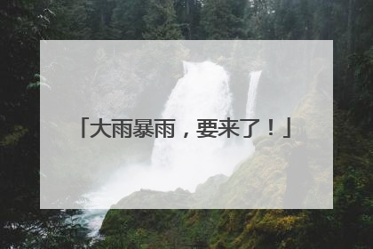大雨暴雨，要来了！