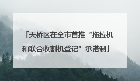 天桥区在全市首推“拖拉机和联合收割机登记”承诺制