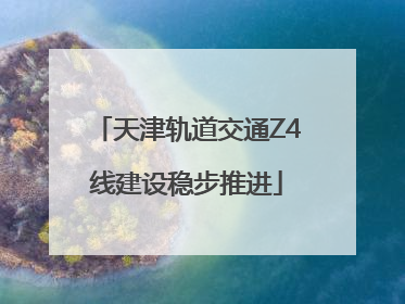 天津轨道交通Z4线建设稳步推进