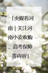 央媒看河南｜关注河南小麦收购、高考保障等内容