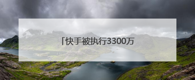 快手被执行3300万元，与爱奇艺诉讼有关