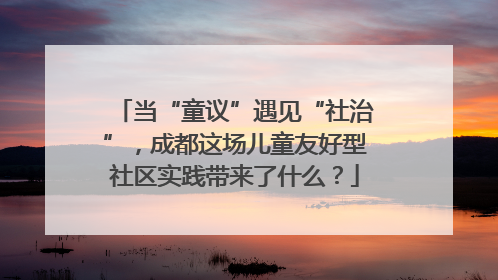 当“童议”遇见“社治”，成都这场儿童友好型社区实践带来了什么？