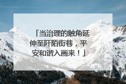 当治理的触角延伸至阡陌街巷，平安和谐入画来！