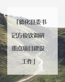 德化县委书记方俊钦调研重点项目建设工作