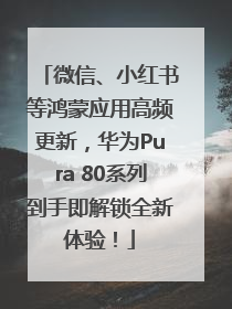 微信、小红书等鸿蒙应用高频更新，华为Pura 80系列到手即解锁全新体验！