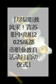 尽显职教风采！青苏职中亮相2025成都市职业教育活动月启动仪式
