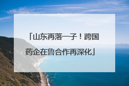 山东再落一子！跨国药企在鲁合作再深化