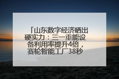 山东数字经济晒出硬实力：三一重能设备利用率提升4倍，赛轮智能工厂38秒生产一条轮胎