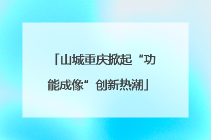 山城重庆掀起“功能成像”创新热潮