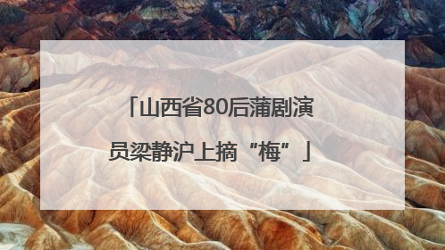 山西省80后蒲剧演员梁静沪上摘“梅”
